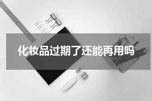化妆品过期了还能再用吗