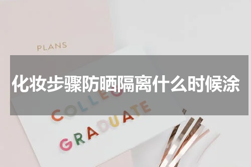 化妆步骤防晒隔离什么时候涂