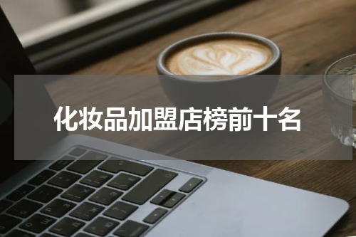 化妆品加盟店榜前十名
