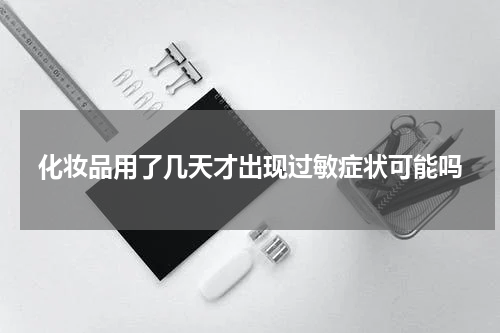 化妆品用了几天才出现过敏症状可能吗