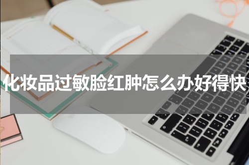 化妆品过敏脸红肿怎么办好得快