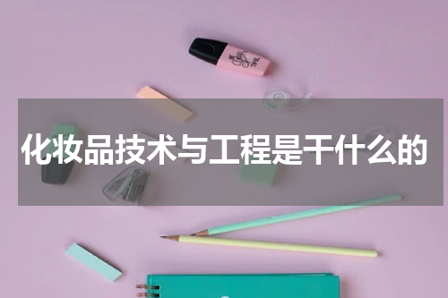 化妆品技术与工程是干什么的