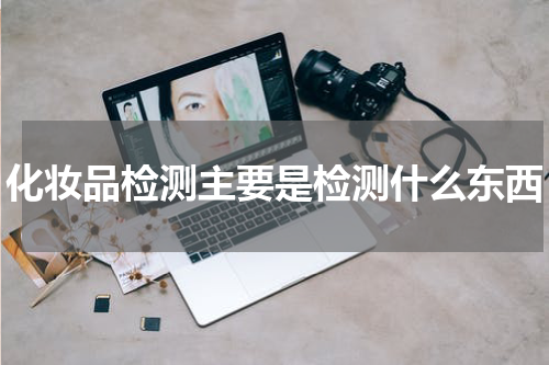 化妆品检测主要是检测什么东西