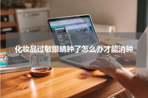 化妆品过敏眼睛肿了怎么办才能消肿
