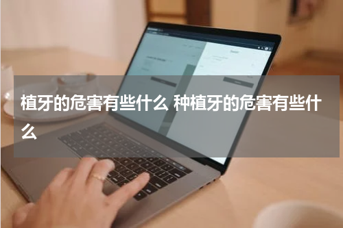 植牙的危害有些什么 种植牙的危害有些什么