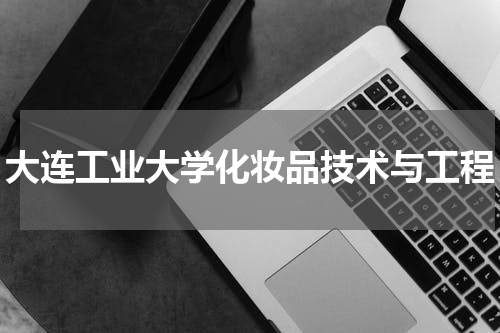 大连工业大学化妆品技术与工程
