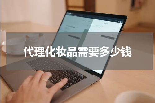 代理化妆品需要多少钱