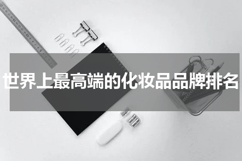 世界上最高端的化妆品品牌排名