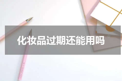 化妆品过期还能用吗