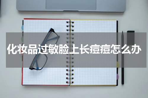 化妆品过敏脸上长痘痘怎么办
