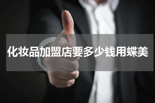 化妆品加盟店要多少钱用蝶美
