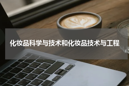 化妆品科学与技术和化妆品技术与工程