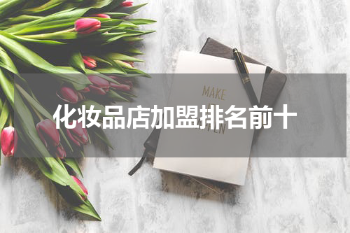 化妆品店加盟排名前十