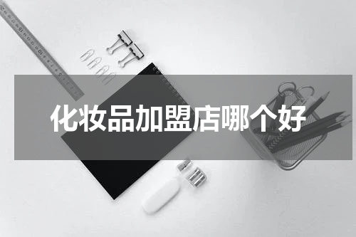 化妆品加盟店哪个好