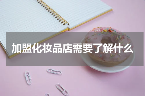 加盟化妆品店需要了解什么