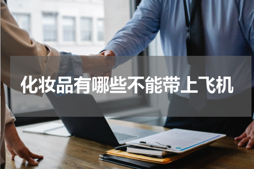 化妆品有哪些不能带上飞机