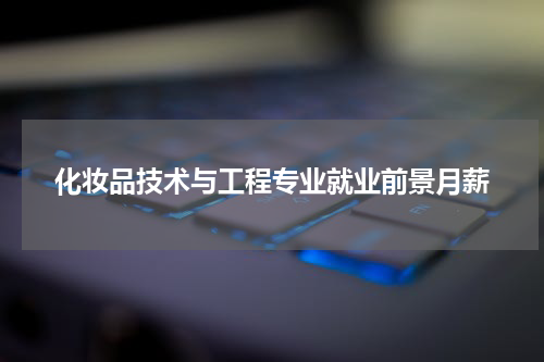 化妆品技术与工程专业就业前景月薪