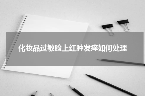 化妆品过敏脸上红肿发痒如何处理