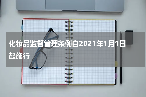 化妆品监督管理条例自2021年1月1日起施行