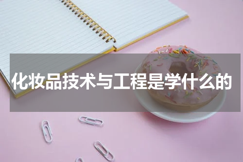 化妆品技术与工程是学什么的