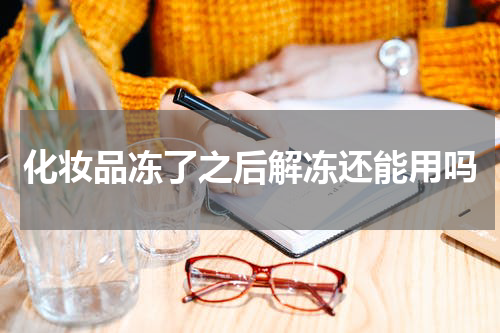 化妆品冻了之后解冻还能用吗
