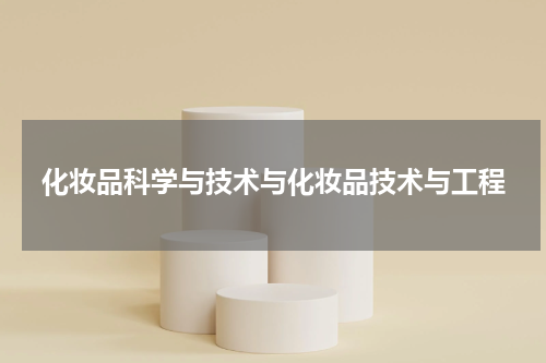 化妆品科学与技术与化妆品技术与工程