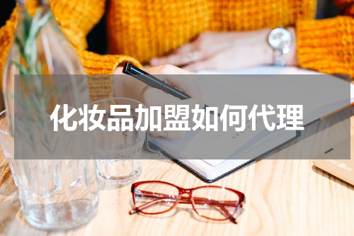 化妆品加盟如何代理