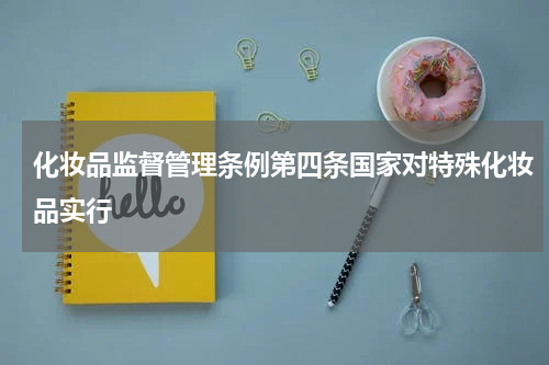 化妆品监督管理条例第四条国家对特殊化妆品实行