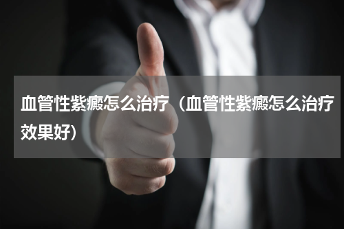 血管性紫癜怎么治疗（血管性紫癜怎么治疗效果好）