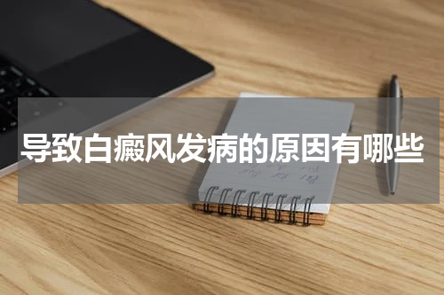 导致白癜风发病的原因有哪些