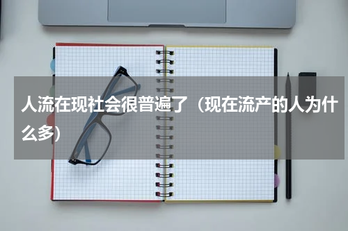 人流在现社会很普遍了（现在流产的人为什么多）