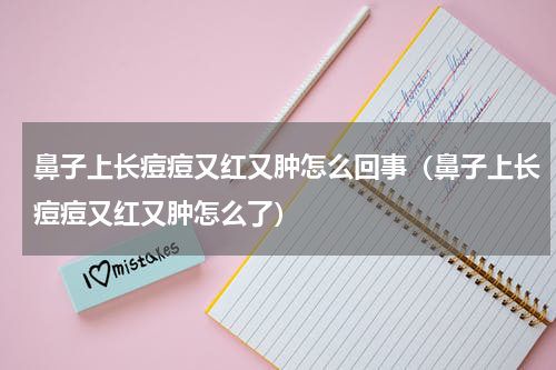 鼻子上长痘痘又红又肿怎么回事（鼻子上长痘痘又红又肿怎么了）