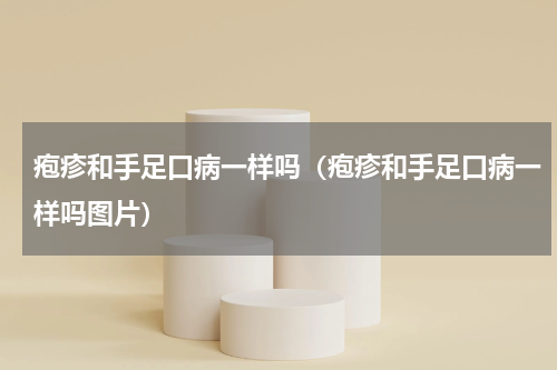 疱疹和手足口病一样吗（疱疹和手足口病一样吗图片）