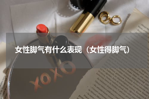 女性脚气有什么表现（女性得脚气）