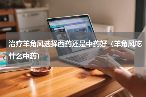 治疗羊角风选择西药还是中药好（羊角风吃什么中药）