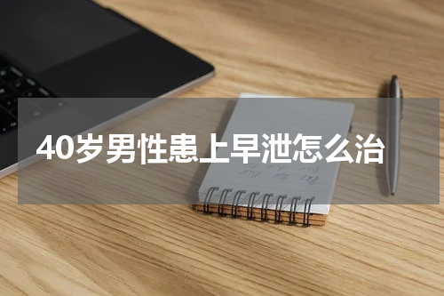 40岁男性患上早泄怎么治