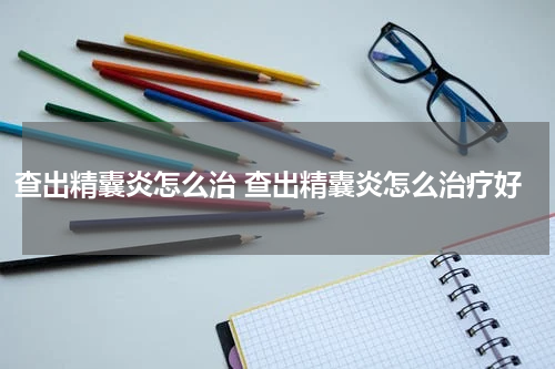 查出精囊炎怎么治 查出精囊炎怎么治疗好