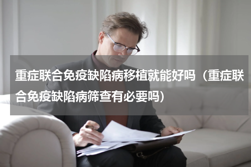 重症联合免疫缺陷病移植就能好吗（重症联合免疫缺陷病筛查有必要吗）
