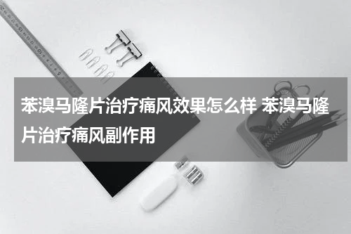 苯溴马隆片治疗痛风效果怎么样 苯溴马隆片治疗痛风副作用