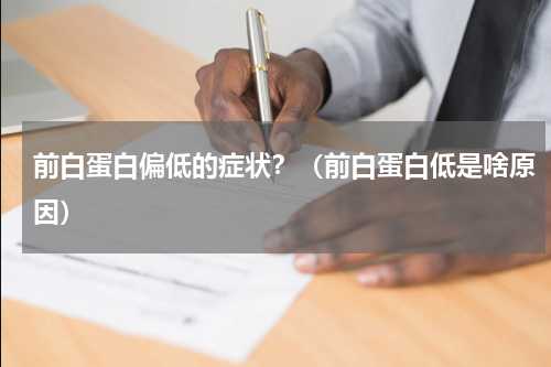 前白蛋白偏低的症状？（前白蛋白低是啥原因）
