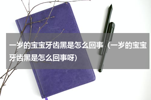 一岁的宝宝牙齿黑是怎么回事（一岁的宝宝牙齿黑是怎么回事呀）