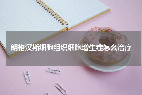 朗格汉斯细胞组织细胞增生症怎么治疗