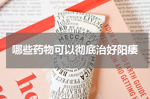 哪些药物可以彻底治好阳痿