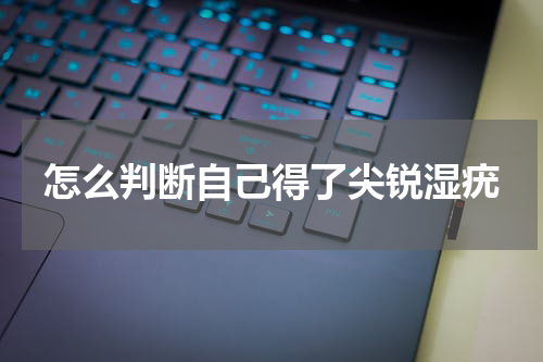 怎么判断自己得了尖锐湿疣