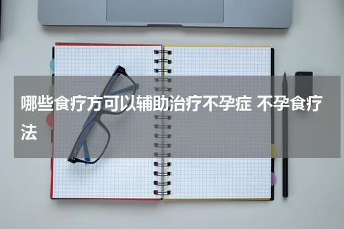哪些食疗方可以辅助治疗不孕症 不孕食疗法