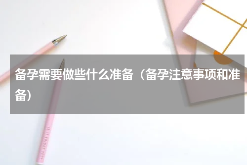 备孕需要做些什么准备（备孕注意事项和准备）