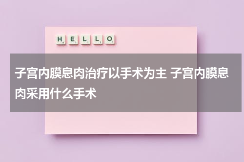 子宫内膜息肉治疗以手术为主 子宫内膜息肉采用什么手术