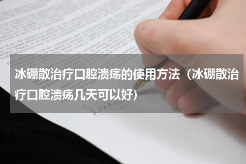 冰硼散治疗口腔溃疡的使用方法（冰硼散治疗口腔溃疡几天可以好）