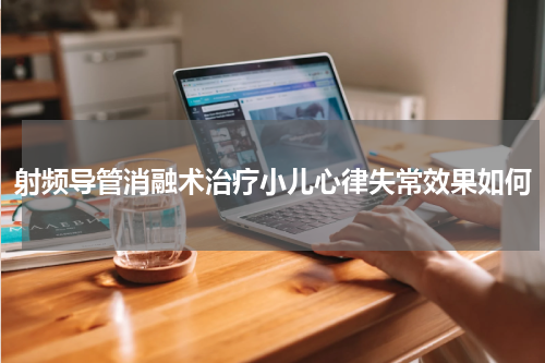 射频导管消融术治疗小儿心律失常效果如何