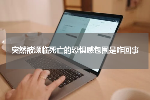 突然被濒临死亡的恐惧感包围是咋回事